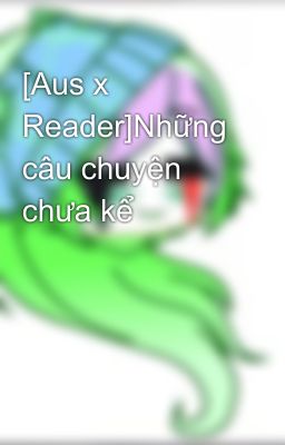 [Aus x Reader]Những câu chuyện chưa kể