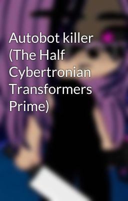 Autobot killer (The Half Cybertronian Transformers Prime) 