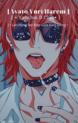 [ • Ayato Yuri Harem • ] • Lan Hồng Sen Đẹp Giữa Đám Đông • - Đoản -