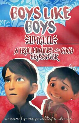 B O Y S  L I K E  B O Y S  [Jimguel] [Trollhunters & Coco-crossover]