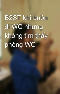 B2ST khi buồn đi WC nhưng không tìm thấy phòng WC