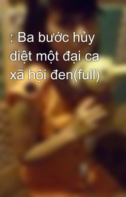 : Ba bước hủy diệt một đại ca xã hội đen(full)