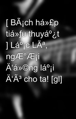 [ BÃ¡ch há»£p tiá»ƒu thuyáº¿t ] Láº¡c LÃª, ngÆ°Æ¡i Ä‘á»©ng láº¡i Ä‘Ã³ cho ta! [gl]