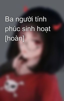 Ba người tính phúc sinh hoạt [hoàn]