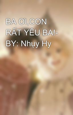 BA ƠI,CON RẤT YÊU BA!- BY: Nhụy Hy