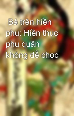  Bá trên hiền phu: Hiền thục phu quân không dễ chọc