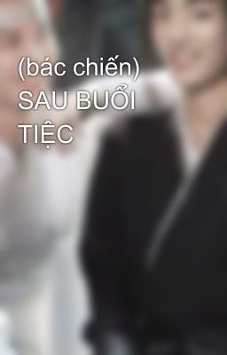 (bác chiến) SAU BUỔI TIỆC