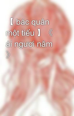 【 bác quân một tiếu 】《 ái ngươi năm 》