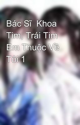 Bác Sĩ  Khoa Tim, Trái Tim Em Thuộc Về Tôi 1