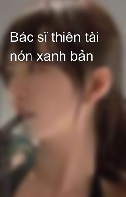 Bác sĩ thiên tài nón xanh bản