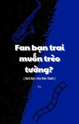 [Bác Thành] [Showbiz] Fan bạn trai muốn trèo tường?