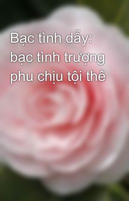 Bạc tình dẫy: bạc tình trượng phu chịu tội thê