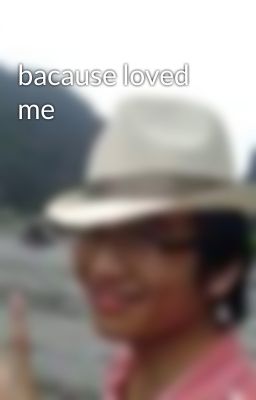 bacause loved me