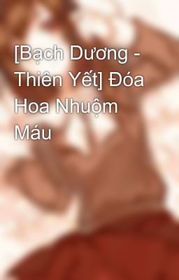 [Bạch Dương - Thiên Yết] Đóa Hoa Nhuộm Máu