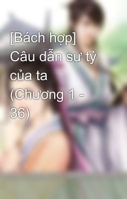 [Bách hợp] Câu dẫn sư tỷ của ta (Chương 1 - 36)