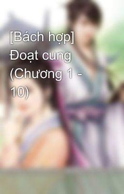 [Bách hợp] Đoạt cung (Chương 1 - 10)