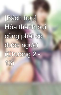 [Bách hợp] Hóa thành bụi cũng phải có được ngươi (Chương 2 - 13)