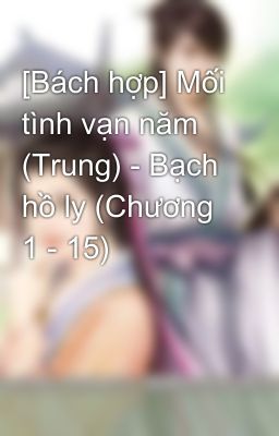 [Bách hợp] Mối tình vạn năm (Trung) - Bạch hồ ly (Chương 1 - 15)