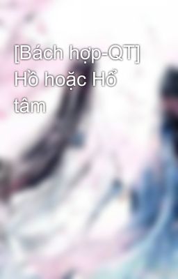 [Bách hợp-QT] Hồ hoặc Hổ tâm