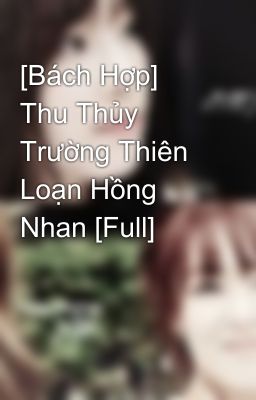 [Bách Hợp] Thu Thủy Trường Thiên Loạn Hồng Nhan [Full]