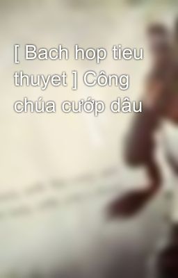 [ Bach hop tieu thuyet ] Công chúa cướp dâu