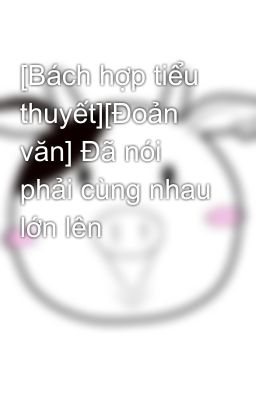 [Bách hợp tiểu thuyết][Đoản văn] Đã nói phải cùng nhau lớn lên