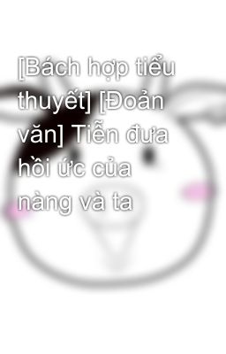 [Bách hợp tiểu thuyết] [Đoản văn] Tiễn đưa hồi ức của nàng và ta