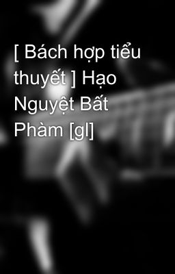 [ Bách hợp tiểu thuyết ] Hạo Nguyệt Bất Phàm [gl]