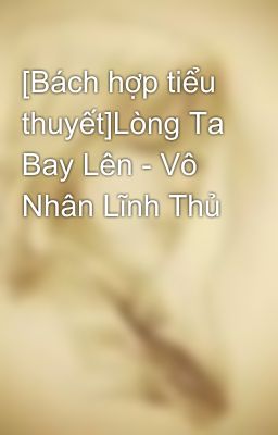 [Bách hợp tiểu thuyết]Lòng Ta Bay Lên - Vô Nhân Lĩnh Thủ