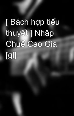 [ Bách hợp tiểu thuyết ] Nhập Chuế Cao Gia [gl]