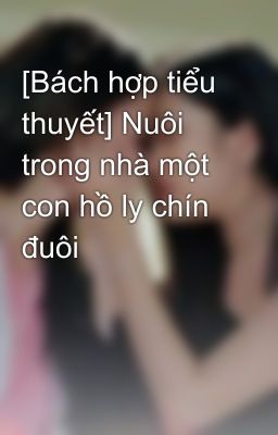 [Bách hợp tiểu thuyết] Nuôi trong nhà một con hồ ly chín đuôi