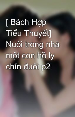 [ Bách Hợp Tiểu Thuyết] Nuôi trong nhà một con hồ ly chín đuôi p2