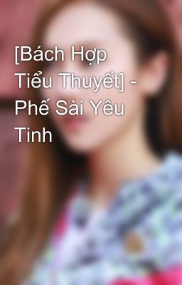 [Bách Hợp Tiểu Thuyết] - Phế Sài Yêu Tinh