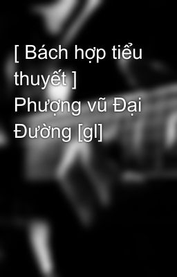 [ Bách hợp tiểu thuyết ] Phượng vũ Đại Đường [gl]