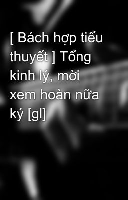 [ Bách hợp tiểu thuyết ] Tổng kinh lý, mời xem hoàn nữa ký [gl]