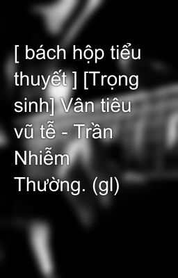 [ bách hộp tiểu thuyết ] [Trọng sinh] Vân tiêu vũ tễ - Trần Nhiễm Thường. (gl)