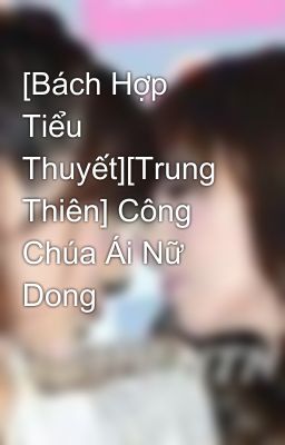 [Bách Hợp Tiểu Thuyết][Trung Thiên] Công Chúa Ái Nữ Dong