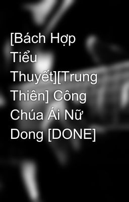 [Bách Hợp Tiểu Thuyết][Trung Thiên] Công Chúa Ái Nữ Dong [DONE]