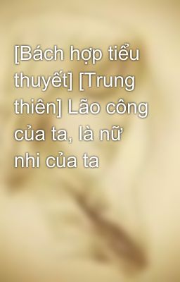 [Bách hợp tiểu thuyết] [Trung thiên] Lão công của ta, là nữ nhi của ta