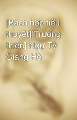 [Bách hợp tiểu thuyết][Trường thiên] Ngự Tỷ Giang Hồ