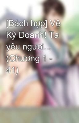 [Bách hợp] Vệ Kỳ Doanh! Ta yêu ngươi... (Chương 1 - 41)