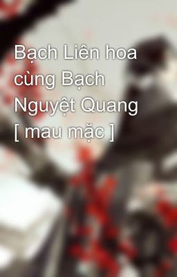 Bạch Liên hoa cùng Bạch Nguyệt Quang [ mau mặc ]