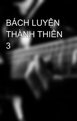 BÁCH LUYỆN THÀNH THIÊN 3