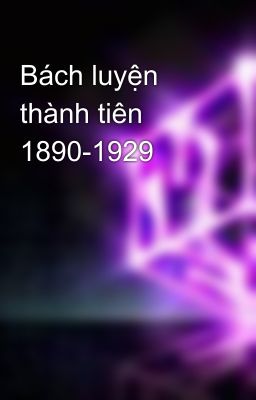 Bách luyện thành tiên 1890-1929