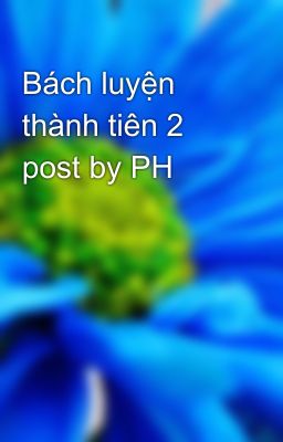 Bách luyện thành tiên 2 post by PH