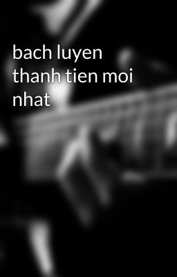 bach luyen thanh tien moi nhat