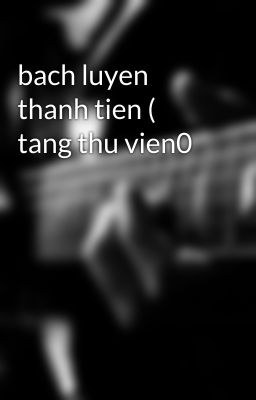 bach luyen thanh tien ( tang thu vien0