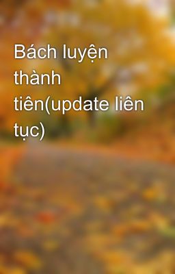 Bách luyện thành tiên(update liên tục)