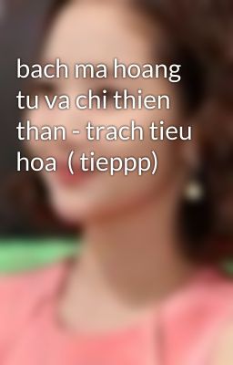 bach ma hoang tu va chi thien than - trach tieu hoa  ( tieppp)