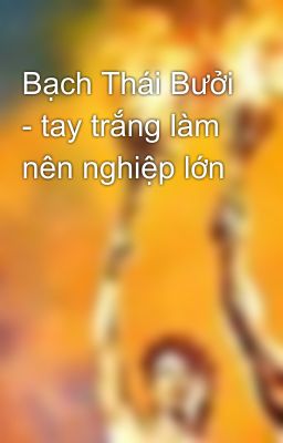 Bạch Thái Bưởi - tay trắng làm nên nghiệp lớn